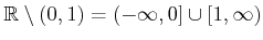 $ {\mathbb{R}}
\setminus (0,1) = (-\infty,0] \cup [1,\infty)$