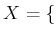 $\displaystyle X = \{$