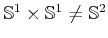 $ {\mathbb{S}}^1 \times {\mathbb{S}}^1 \not = {\mathbb{S}}^2$