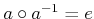 $ a^{-1} \circ a = e$