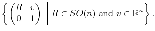 $\displaystyle \left\{ \begin{pmatrix}R & v 0 & 1 \end{pmatrix} \;\bigg\vert\; R \in SO(n) \mbox{ and } v \in {\mathbb{R}}^n \right\} .$