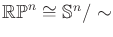 $ {\mathbb{RP}}^n
{ \;\cong\; }{\mathbb{S}}^n {/\sim}$
