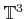 $ {\mathbb{T}}^3$