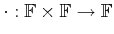 $ \cdot : {\mathbb{F}}
\times {\mathbb{F}}\rightarrow {\mathbb{F}}$