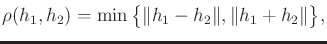 $\displaystyle \rho(h_1,h_2) = \min \big\{ \Vert h_1-h_2\Vert,\Vert h_1+h_2\Vert \big\} ,$