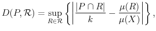 $\displaystyle D(P,{\mathcal R}) = \sup_{R \in {\mathcal R}} \left\{ \left\vert {\vert P \cap R\vert \over k} - {\mu(R) \over \mu(X)} \right\vert \right\} ,$