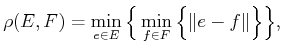 $\displaystyle \rho(E,F) = \min_{e \in E} \Big\{ \min_{f \in F} \Big\{ \Vert e - f\Vert \Big\} \Big\} ,$
