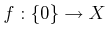 $ f: \{0\} \rightarrow X$