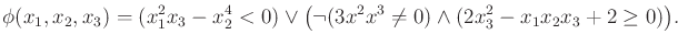 $\displaystyle \phi (x_1,x_2,x_3) = (x_1^2 x_3 - x_2^4 < 0) \vee \big( \neg (3 x^2 x^3 \not = 0) \wedge (2 x_3^2 - x_1 x_2 x_3 + 2 \geq 0) \big) .$