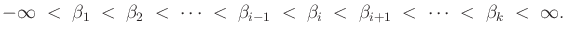 $\displaystyle -\infty \; < \; {\beta}_1 \; < \; {\beta}_2 \; < \; \cdots \; < \...
...beta}_i \; < \; {\beta}_{i+1} \; < \; \cdots \; < \; {\beta}_k \; < \; \infty .$