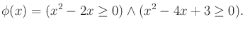 $\displaystyle \phi (x) = (x^2 - 2x \geq 0) \wedge (x^2 - 4x + 3 \geq 0) .$