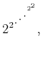 $\displaystyle 2^{2^{\mathinner{ \mkern1mu\raise1pt\hbox{.} \mkern2mu\raise4pt\hbox{.} \mkern2mu\raise7pt\vbox{\kern7pt\hbox{.}}\mkern1mu}^{2^2}}},$