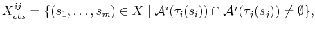 $\displaystyle X^{ij}_{obs} = \{ (s_1,\ldots,s_m) \in X \;\vert\; {\cal A}^i(\tau_i(s_i)) \cap {\cal A}^j(\tau_j(s_j)) \not = \emptyset \} ,$