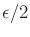 $ \epsilon/2$