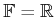 $ {\mathbb{F}}= {\mathbb{R}}$