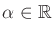 $ \alpha \in {\mathbb{R}}$