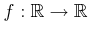 $ f : {\mathbb{R}}\rightarrow {\mathbb{R}}$