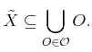 $\displaystyle {\tilde{X}}\subseteq \bigcup_{O \in {\cal O}} O .$
