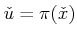 $ {\check u}= \pi ({\check x})$