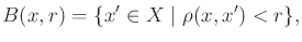 $\displaystyle B(x,r) = \{x^\prime \in X \;\vert\; \rho(x,{ x}^\prime) < r\} ,$