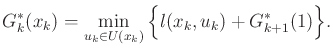 $\displaystyle G^*_k({x_k}) = \min_{{u_k}\in U(x_k)} \Big\{ l({x_k},{u_k}) + G^*_{k+1}(\xkp1) \Big\} .$