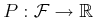 $ P: {\cal F}\rightarrow {\mathbb{R}}$