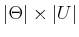 $ \vert\Theta\vert \times \vert U\vert$