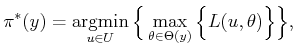 $\displaystyle \pi^*(y) = \operatornamewithlimits{argmin}_{u \in U} \Big\{ \max_{\theta \in \Theta(y)} \Big\{ L(u,\theta) \Big\} \Big\},$
