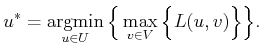 $\displaystyle u^{*} = \operatornamewithlimits{argmin}_{u \in U} \Big\{ \max_{v \in V} \Big\{ L(u,v) \Big\} \Big\} .$