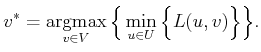 $\displaystyle v^{*} = \operatornamewithlimits{argmax}_{v \in V} \Big\{ \min_{u \in U} \Big\{ L(u,v) \Big\} \Big\} .$