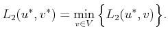 $\displaystyle L_2(u^{*},v^{*}) = \min_{v \in V} \Big\{ L_2(u^{*},v) \Big\} .$