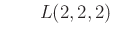 $\displaystyle \qquad L(2,2,2)$