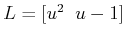 $ L = [ u^2 \;\; u
- 1]$