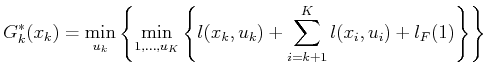 $\displaystyle G^*_k(x_k) = \min_{{u_k}} \left\{ \min_{\ukp1, \ldots, {u_K}} \left\{ l({x_k},{u_k}) + \sum_{i=k+1}^K l({x_i},{u_i}) + l_F(\xKp1) \right\} \right\}$