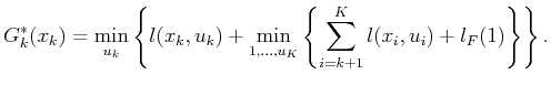$\displaystyle G^*_k({x_k}) = \min_{{u_k}} \left\{ l({x_k},{u_k}) + \min_{\ukp1,...
..., {u_K}} \left\{ \sum_{i=k+1}^K l({x_i},{u_i}) + l_F(\xKp1) \right\} \right\} .$