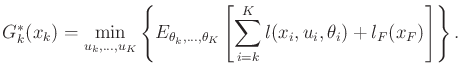 $\displaystyle G^*_k(x_k) = \min_{u_k,\ldots,u_K} \left\{ E_{\theta_k,\ldots,\theta_K} \left[ \sum_{i=k}^{K} l(x_i,u_i,\theta_i) + l_F(x_F) \right] \right\} .$