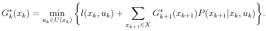 $\displaystyle G^*_k({x_k}) = \min_{{u_k}\in U({x_k})} \bigg\{ l({x_k},{u_k}) + \sum_{x_{k+1} \in X} G^*_{k+1}(x_{k+1}) P(x_{k+1}\vert x_k,u_k) \bigg\} .$