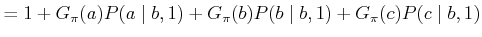 $\displaystyle = 1 + G_\pi (a) P(a\;\vert\;b,1) + G_\pi (b) P(b\;\vert\;b,1) + G_\pi (c) P(c\;\vert\;b,1)$