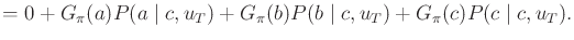 $\displaystyle = 0 + G_\pi (a) P(a\;\vert\;c,u_T) + G_\pi (b) P(b\;\vert\;c,u_T) + G_\pi (c) P(c\;\vert\;c,u_T) .$