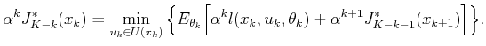$\displaystyle \alpha^k J^*_{K-k}(x_k) = \min_{{u_k}\in U({x_k})} \Big\{ E_{{\th...
...^k l({x_k},{u_k},{\theta_k}) + \alpha^{k+1} J^*_{K-k-1}(x_{k+1}) \Big] \Big\} .$