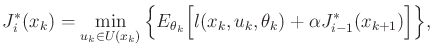 $\displaystyle J^*_i(x_k) = \min_{{u_k}\in U({x_k})} \Big\{ E_{{\theta_k}} \Big[ l({x_k},{u_k},{\theta_k}) + \alpha J^*_{i-1}(x_{k+1}) \Big] \Big\} ,$