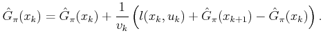 $\displaystyle \hat{G}_\pi (x_k) = \hat{G}_\pi (x_k) + \frac{1}{v_k} \left(l(x_k,u_k) + \hat{G}_\pi (x_{k+1}) - \hat{G}_\pi (x_k)\right) .$