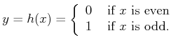 $\displaystyle y = h(x) = \left\{ \begin{array}{ll} 0 & \mbox{ if $x$ is even} 1 & \mbox{ if $x$ is odd.} \end{array}\right.$