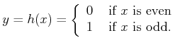 $\displaystyle y = h(x) = \left\{ \begin{array}{ll} 0 & \mbox{ if $x$ is even}  1 & \mbox{ if $x$ is odd.}  \end{array}\right.$