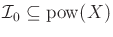 $ {{\cal I}_0}\subseteq
{\rm pow}(X)$