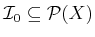 $ {{\cal I}_0}
\subseteq {\cal P}(X)$