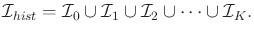$\displaystyle {\cal I}_{hist}= {\cal I}_0 \cup {\cal I}_1 \cup {\cal I}_2 \cup \cdots \cup {\cal I}_K .$