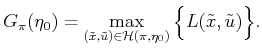 $\displaystyle {G_\pi }({\eta_0}) = \max_{({\tilde{x}},{\tilde{u}}) \in {\cal H}(\pi,{\eta_0})} \Big\{ L({\tilde{x}},{\tilde{u}}) \Big\}.$