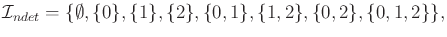 $\displaystyle {\cal I}_{ndet}= \{\emptyset,\{0\},\{1\},\{2\},\{0,1\},\{1,2\},\{0,2\},\{0,1,2\}\} ,$