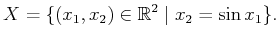 $\displaystyle X = \{ (x_1,x_2) \in {\mathbb{R}}^2 \;\vert\; x_2 = \sin x_1 \} .$